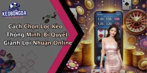 Cách Chọn Lọc Kèo Thông Minh: Bí Quyết Giành Lợi Nhuận Online