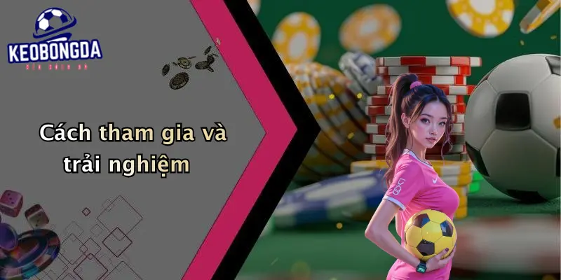Cách tham gia và trải nghiệm