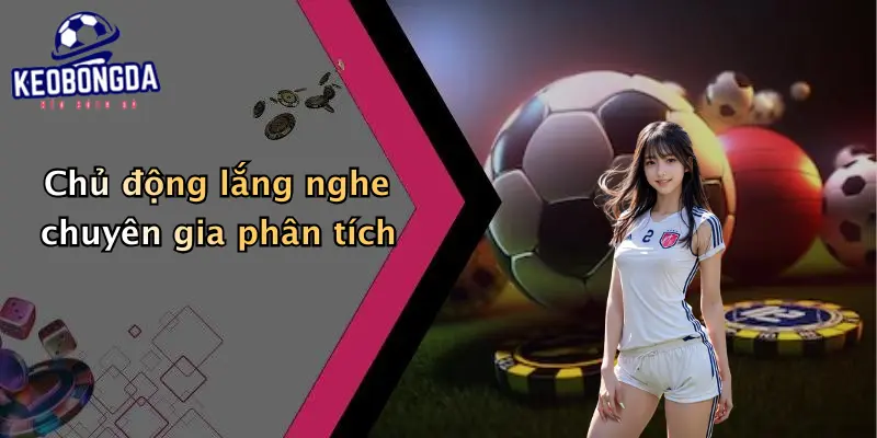 Chủ động lắng nghe chuyên gia phân tích