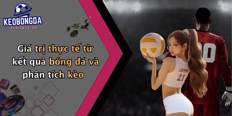 Giá trị thực tế từ kết quả bóng đá và phân tích kèo