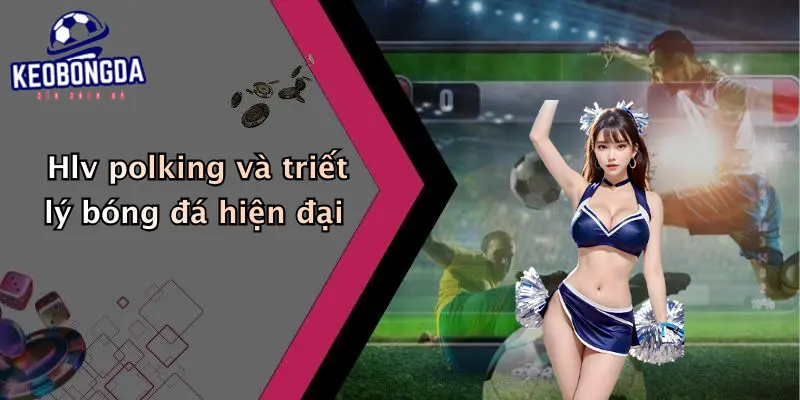 Hlv polking và triết lý bóng đá hiện đại