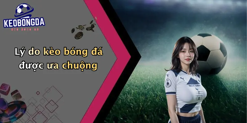 Lý do kèo bóng đá được ưa chuộng