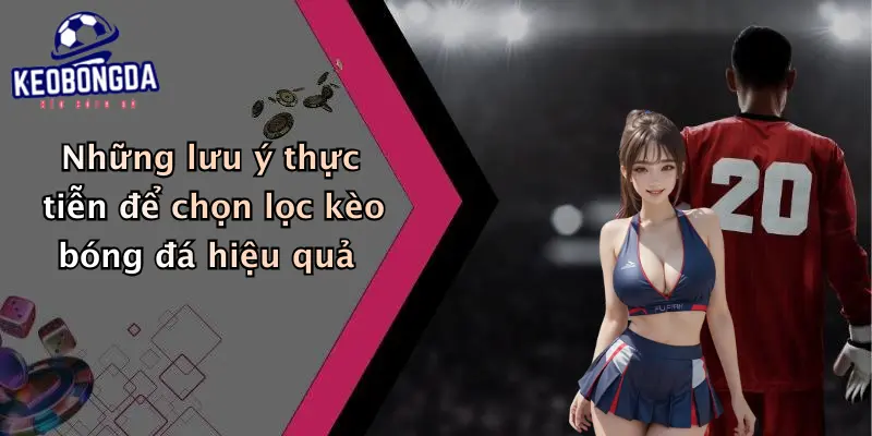 Những lưu ý thực tiễn để chọn lọc kèo bóng đá hiệu quả