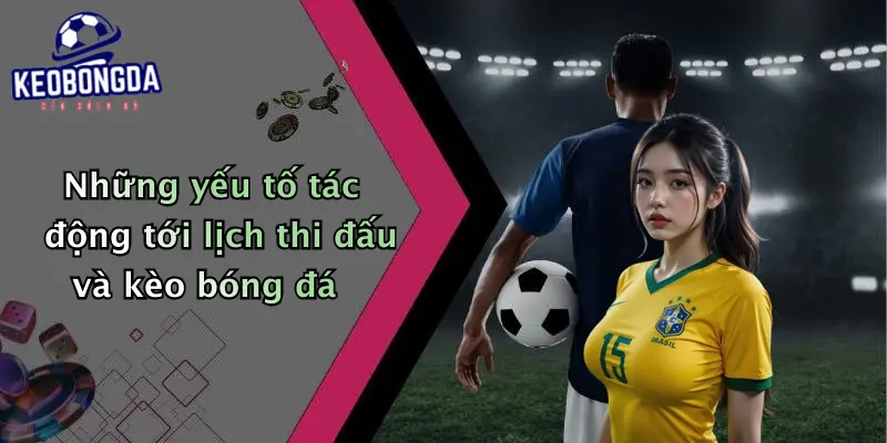 Những yếu tố tác động tới lịch thi đấu và kèo bóng đá