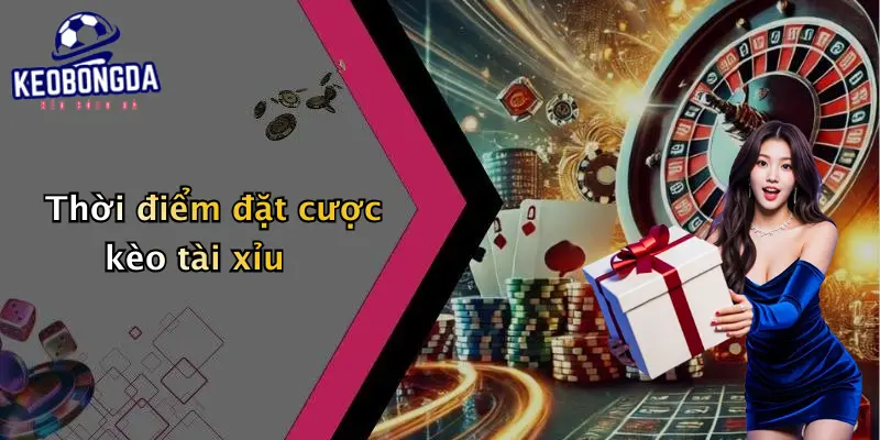 Thời điểm đặt cược kèo tài xỉu