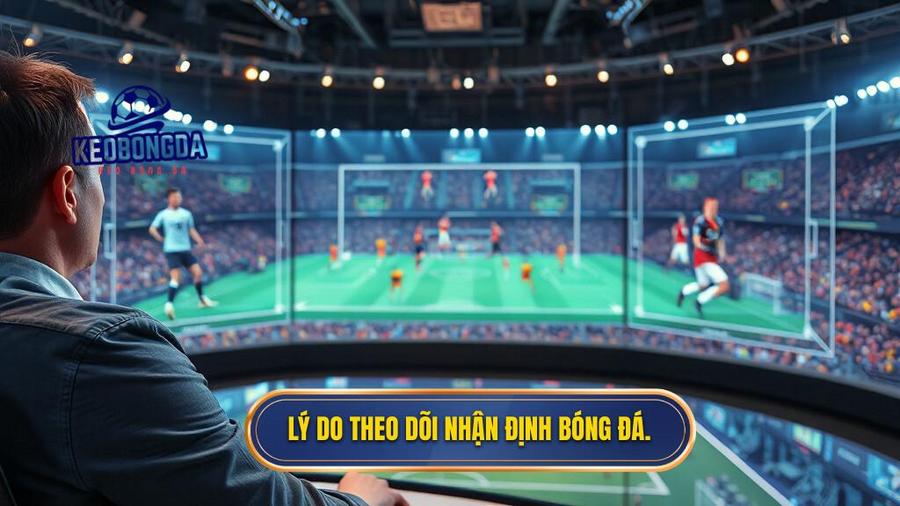 Tại sao cần theo dõi nhận định bóng đá hôm nay chuẩn xác nhất?