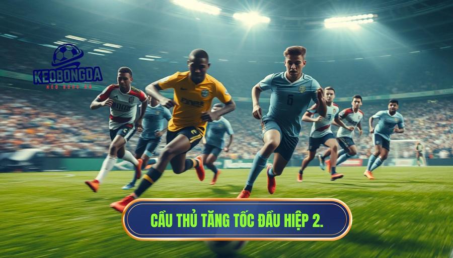 Tại sao hiệp 2 bắt đầu với tốc độ cao?