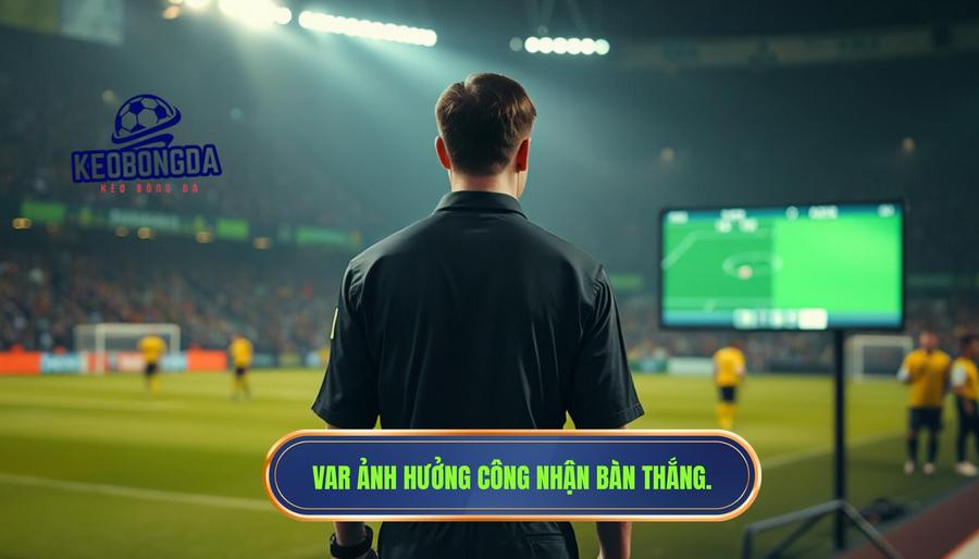 VAR và sức ảnh hưởng đến việc công nhận bàn thắng